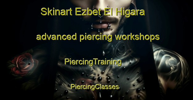 Skinart Ezbet El Higara advanced piercing workshops | PiercingTraining | PiercingClasses | SkinartTraining-Egypt