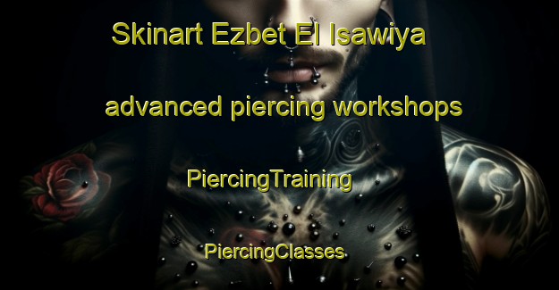 Skinart Ezbet El Isawiya advanced piercing workshops | PiercingTraining | PiercingClasses | SkinartTraining-Egypt