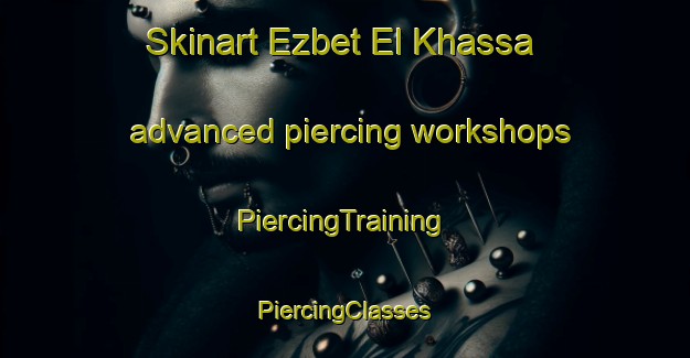 Skinart Ezbet El Khassa advanced piercing workshops | #PiercingTraining #PiercingClasses #SkinartTraining-Egypt