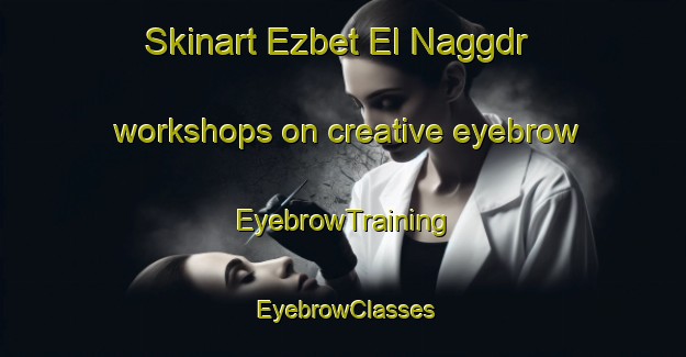 Skinart Ezbet El Naggdr workshops on creative eyebrow | EyebrowTraining | EyebrowClasses | SkinartTraining-Egypt