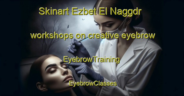 Skinart Ezbet El Naggdr workshops on creative eyebrow | EyebrowTraining | EyebrowClasses | SkinartTraining-Egypt