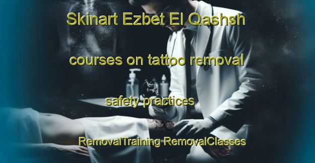 Skinart Ezbet El Qashsh courses on tattoo removal safety practices | #RemovalTraining #RemovalClasses #SkinartTraining-Egypt