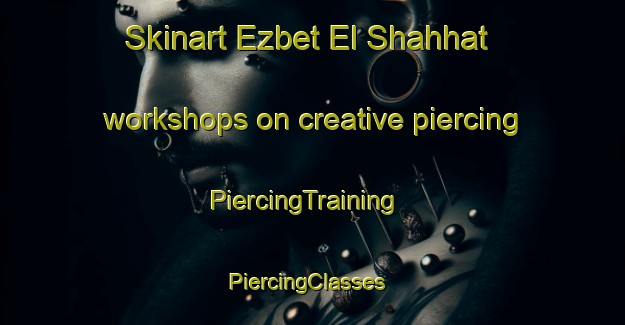 Skinart Ezbet El Shahhat workshops on creative piercing | PiercingTraining | PiercingClasses | SkinartTraining-Egypt
