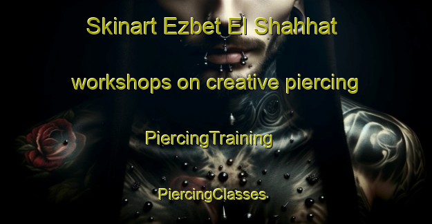Skinart Ezbet El Shahhat workshops on creative piercing | PiercingTraining | PiercingClasses | SkinartTraining-Egypt