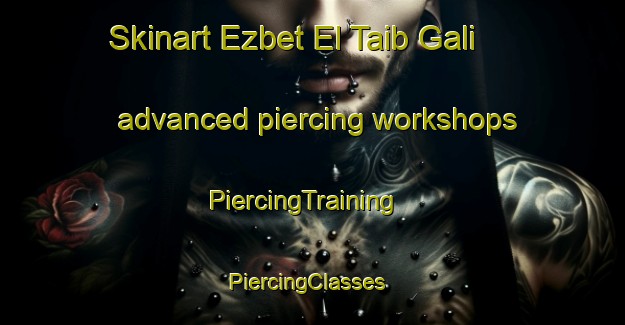 Skinart Ezbet El Taib Gali advanced piercing workshops | PiercingTraining | PiercingClasses | SkinartTraining-Egypt