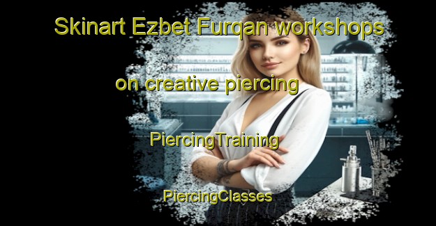 Skinart Ezbet Furqan workshops on creative piercing | #PiercingTraining #PiercingClasses #SkinartTraining-Egypt