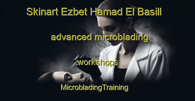 Skinart Ezbet Hamad El Basill advanced microblading workshops | MicrobladingTraining | MicrobladingClasses | SkinartTraining-Egypt