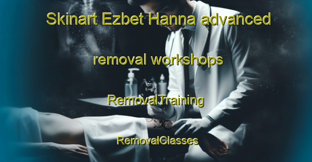 Skinart Ezbet Hanna advanced removal workshops | RemovalTraining | RemovalClasses | SkinartTraining-Egypt