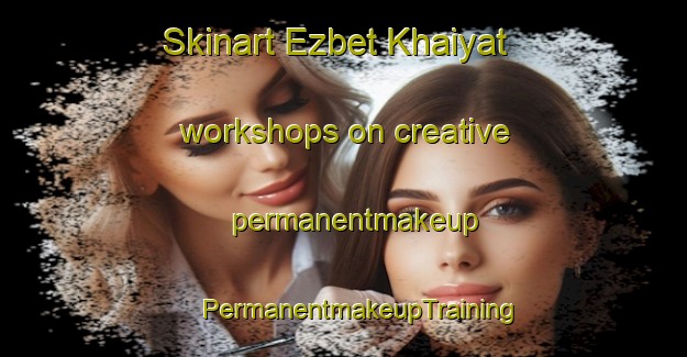 Skinart Ezbet Khaiyat workshops on creative permanentmakeup | #PermanentmakeupTraining #PermanentmakeupClasses #SkinartTraining-Egypt