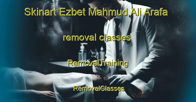 Skinart Ezbet Mahmud Ali Arafa removal classes | RemovalTraining | RemovalClasses | SkinartTraining-Egypt