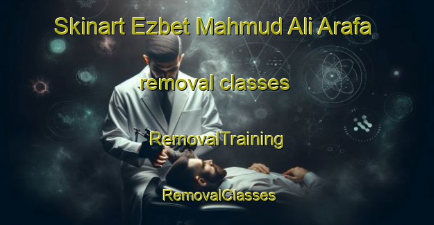 Skinart Ezbet Mahmud Ali Arafa removal classes | RemovalTraining | RemovalClasses | SkinartTraining-Egypt