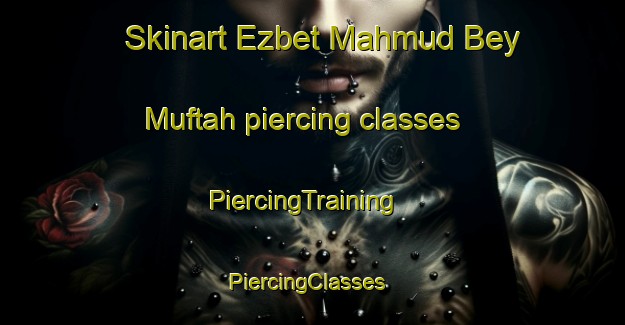 Skinart Ezbet Mahmud Bey Muftah piercing classes | PiercingTraining | PiercingClasses | SkinartTraining-Egypt