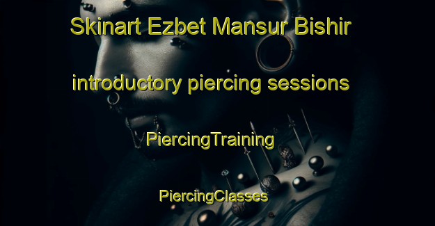 Skinart Ezbet Mansur Bishir introductory piercing sessions | PiercingTraining | PiercingClasses | SkinartTraining-Egypt