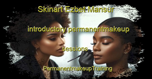 Skinart Ezbet Mansur introductory permanentmakeup sessions | PermanentmakeupTraining | PermanentmakeupClasses | SkinartTraining-Egypt