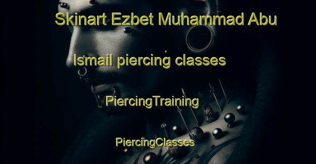Skinart Ezbet Muhammad Abu Ismail piercing classes | PiercingTraining | PiercingClasses | SkinartTraining-Egypt