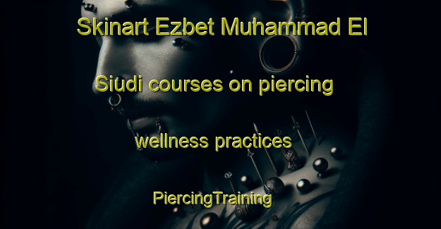 Skinart Ezbet Muhammad El  Siudi courses on piercing wellness practices | PiercingTraining | PiercingClasses | SkinartTraining-Egypt