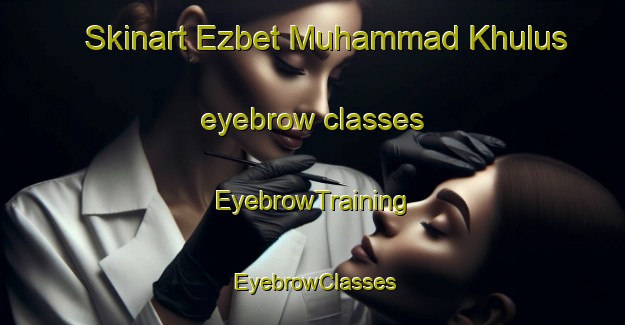 Skinart Ezbet Muhammad Khulus eyebrow classes | EyebrowTraining | EyebrowClasses | SkinartTraining-Egypt