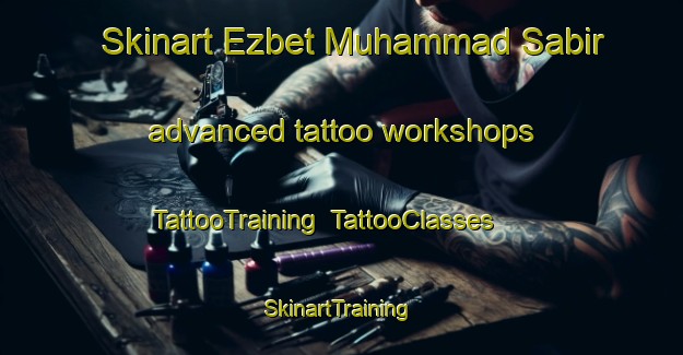 Skinart Ezbet Muhammad Sabir advanced tattoo workshops | TattooTraining | TattooClasses | SkinartTraining-Egypt