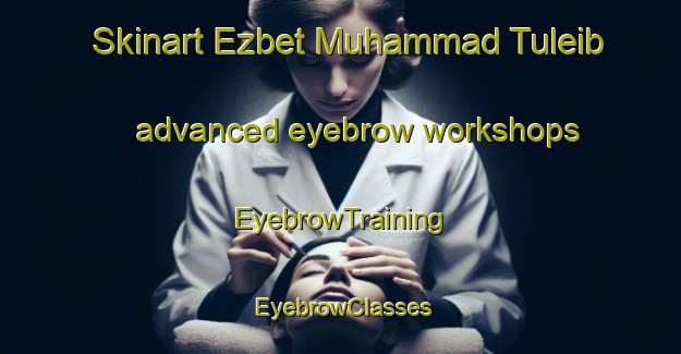 Skinart Ezbet Muhammad Tuleib advanced eyebrow workshops | EyebrowTraining | EyebrowClasses | SkinartTraining-Egypt