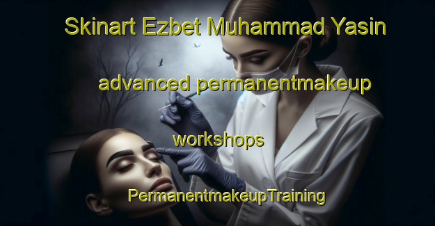 Skinart Ezbet Muhammad Yasin advanced permanentmakeup workshops | #PermanentmakeupTraining #PermanentmakeupClasses #SkinartTraining-Egypt