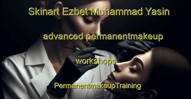 Skinart Ezbet Muhammad Yasin advanced permanentmakeup workshops | PermanentmakeupTraining | PermanentmakeupClasses | SkinartTraining-Egypt