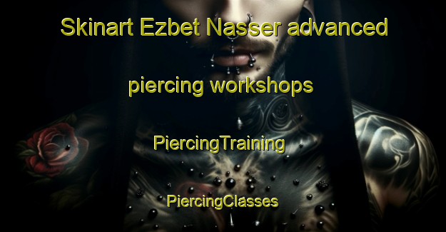 Skinart Ezbet Nasser advanced piercing workshops | #PiercingTraining #PiercingClasses #SkinartTraining-Egypt