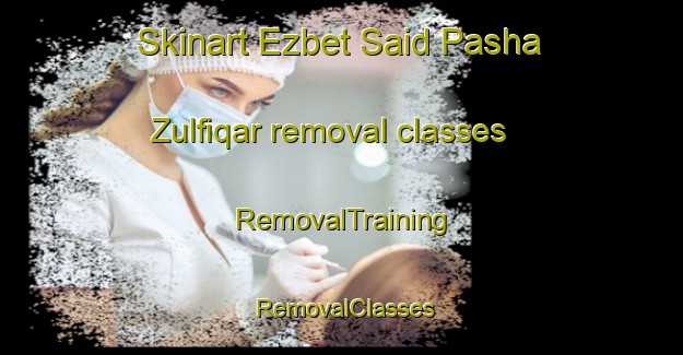 Skinart Ezbet Said Pasha Zulfiqar removal classes | RemovalTraining | RemovalClasses | SkinartTraining-Egypt