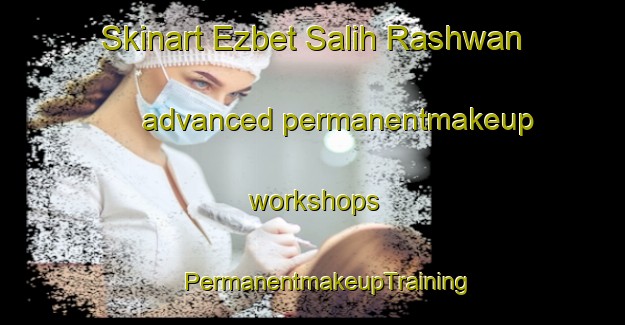 Skinart Ezbet Salih Rashwan advanced permanentmakeup workshops | #PermanentmakeupTraining #PermanentmakeupClasses #SkinartTraining-Egypt