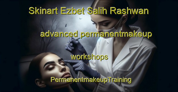 Skinart Ezbet Salih Rashwan advanced permanentmakeup workshops | PermanentmakeupTraining | PermanentmakeupClasses | SkinartTraining-Egypt