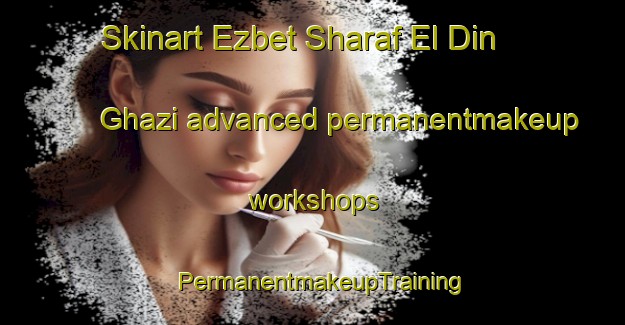 Skinart Ezbet Sharaf El Din Ghazi advanced permanentmakeup workshops | PermanentmakeupTraining | PermanentmakeupClasses | SkinartTraining-Egypt