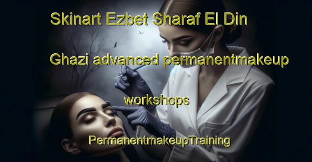 Skinart Ezbet Sharaf El Din Ghazi advanced permanentmakeup workshops | PermanentmakeupTraining | PermanentmakeupClasses | SkinartTraining-Egypt