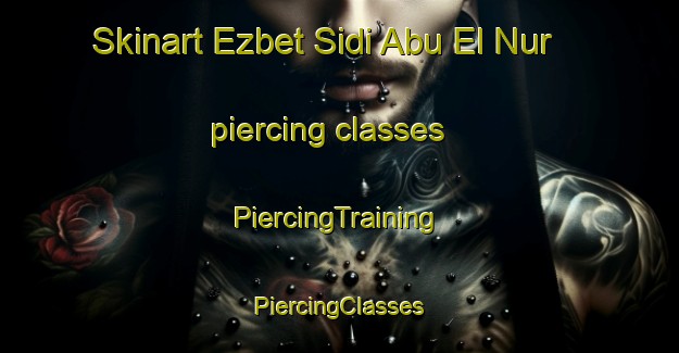 Skinart Ezbet Sidi Abu El Nur piercing classes | #PiercingTraining #PiercingClasses #SkinartTraining-Egypt