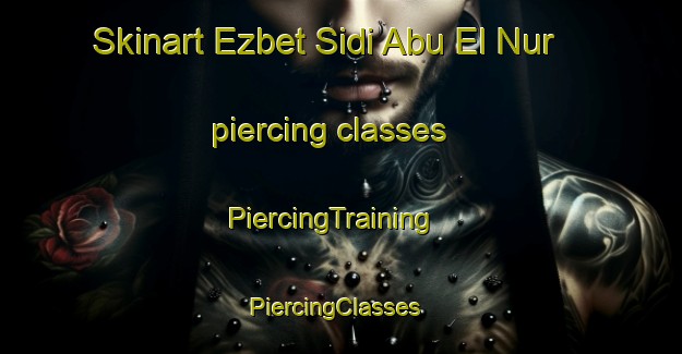 Skinart Ezbet Sidi Abu El Nur piercing classes | PiercingTraining | PiercingClasses | SkinartTraining-Egypt