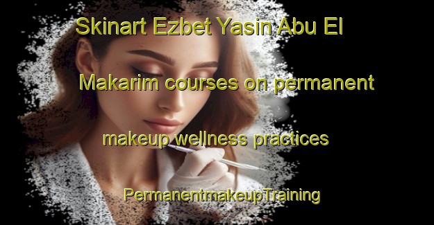 Skinart Ezbet Yasin Abu El Makarim courses on permanent makeup wellness practices | PermanentmakeupTraining | PermanentmakeupClasses | SkinartTraining-Egypt
