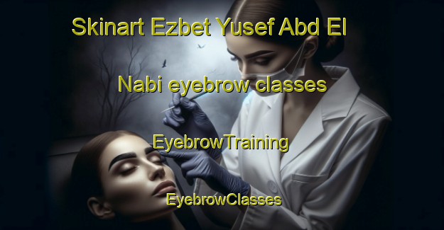 Skinart Ezbet Yusef Abd El  Nabi eyebrow classes | EyebrowTraining | EyebrowClasses | SkinartTraining-Egypt