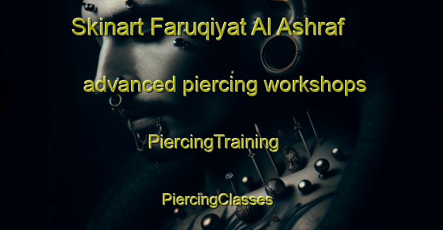Skinart Faruqiyat Al Ashraf advanced piercing workshops | PiercingTraining | PiercingClasses | SkinartTraining-Egypt