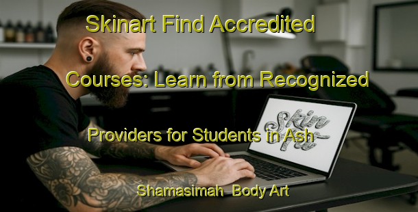 Skinart Find Accredited Courses: Learn from Recognized Providers for Students in Ash Shamasimah | Body Art Qualification Authority | BAQA-Egypt