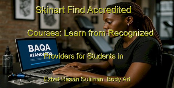 Skinart Find Accredited Courses: Learn from Recognized Providers for Students in Ezbet Hasan Suliman | Body Art Qualification Authority | BAQA-Egypt