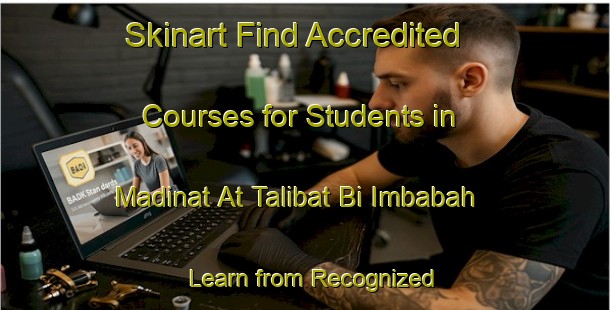 Skinart Find Accredited Courses for Students in Madinat At Talibat Bi Imbabah - Learn from Recognized Providers | Body Art Qualification Authority | BAQA-Egypt