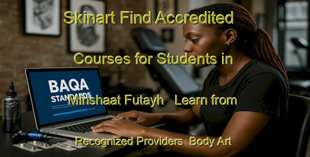 Skinart Find Accredited Courses for Students in Minshaat Futayh - Learn from Recognized Providers | Body Art Qualification Authority | BAQA-Egypt