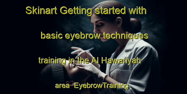 Skinart Getting started with basic eyebrow techniques training in the Al Hawariyah area | EyebrowTraining | EyebrowClasses | SkinartTraining-Egypt