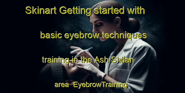 Skinart Getting started with basic eyebrow techniques training in the Ash Shilan area | EyebrowTraining | EyebrowClasses | SkinartTraining-Egypt