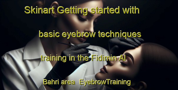 Skinart Getting started with basic eyebrow techniques training in the Fidimin Al Bahri area | EyebrowTraining | EyebrowClasses | SkinartTraining-Egypt
