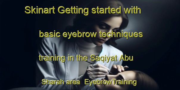 Skinart Getting started with basic eyebrow techniques training in the Saqiyat Abu Sharah area | EyebrowTraining | EyebrowClasses | SkinartTraining-Egypt