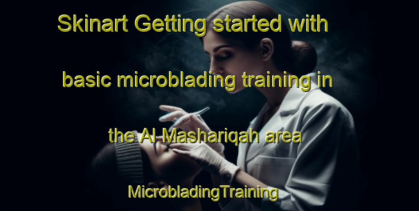 Skinart Getting started with basic microblading training in the Al Mashariqah area | MicrobladingTraining | MicrobladingClasses | SkinartTraining-Egypt
