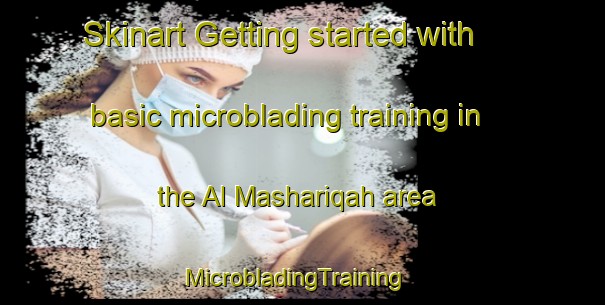 Skinart Getting started with basic microblading training in the Al Mashariqah area | MicrobladingTraining | MicrobladingClasses | SkinartTraining-Egypt