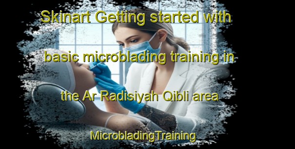 Skinart Getting started with basic microblading training in the Ar Radisiyah Qibli area | MicrobladingTraining | MicrobladingClasses | SkinartTraining-Egypt