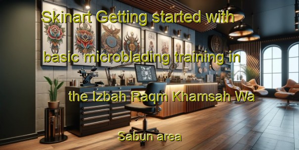 Skinart Getting started with basic microblading training in the Izbah Raqm Khamsah Wa Sabun area | MicrobladingTraining | MicrobladingClasses | SkinartTraining-Egypt