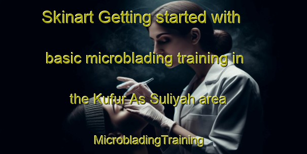 Skinart Getting started with basic microblading training in the Kufur As Suliyah area | MicrobladingTraining | MicrobladingClasses | SkinartTraining-Egypt