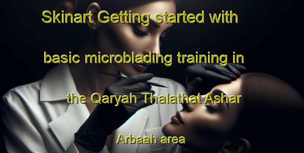 Skinart Getting started with basic microblading training in the Qaryah Thalathat Ashar Arbaah area | MicrobladingTraining | MicrobladingClasses | SkinartTraining-Egypt